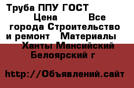 Труба ППУ ГОСТ 30732-2006 › Цена ­ 333 - Все города Строительство и ремонт » Материалы   . Ханты-Мансийский,Белоярский г.